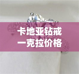 卡地亞鉆戒一克拉價(jià)格全解析，最新行情，讓你一目了然！