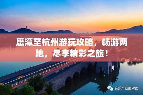 鷹潭至杭州游玩攻略，暢游兩地，盡享精彩之旅！