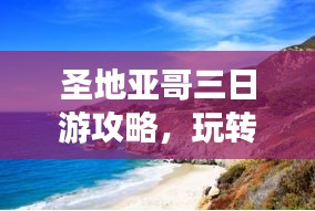 圣地亞哥三日游攻略，玩轉(zhuǎn)城市魅力，百度收錄必備！