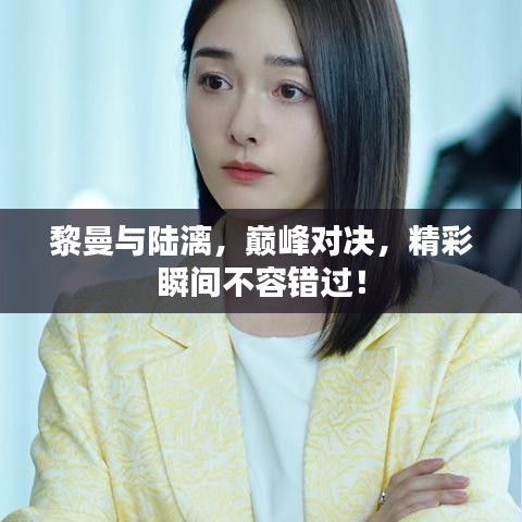 黎曼與陸漓，巔峰對決，精彩瞬間不容錯過！