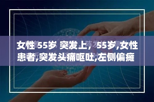 女性 55歲 突發(fā)上，55歲,女性患者,突發(fā)頭痛嘔吐,左側偏癱 