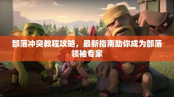 部落沖突教程攻略，最新指南助你成為部落領(lǐng)袖專家