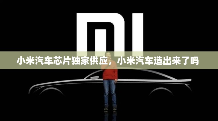 小米汽車芯片獨(dú)家供應(yīng)，小米汽車造出來了嗎 
