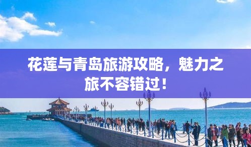 花蓮與青島旅游攻略，魅力之旅不容錯(cuò)過！