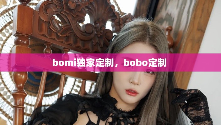 bomi獨家定制，bobo定制 
