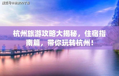 杭州旅游攻略大揭秘，住宿指南篇，帶你玩轉(zhuǎn)杭州！