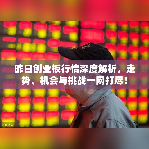 昨日創(chuàng)業(yè)板行情深度解析，走勢、機會與挑戰(zhàn)一網(wǎng)打盡！