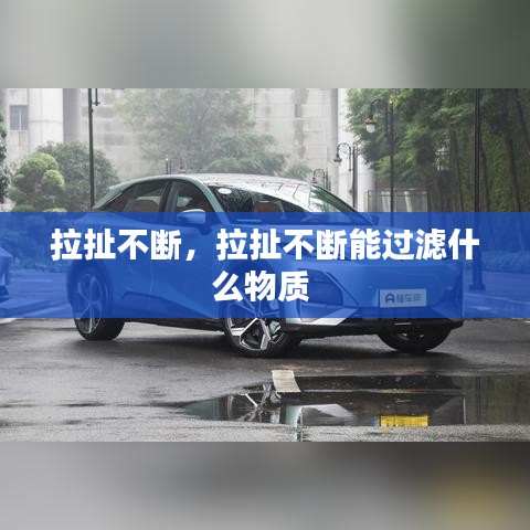 拉扯不斷，拉扯不斷能過(guò)濾什么物質(zhì) 