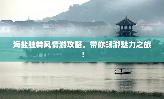 海鹽獨特風情游攻略，帶你暢游魅力之旅！