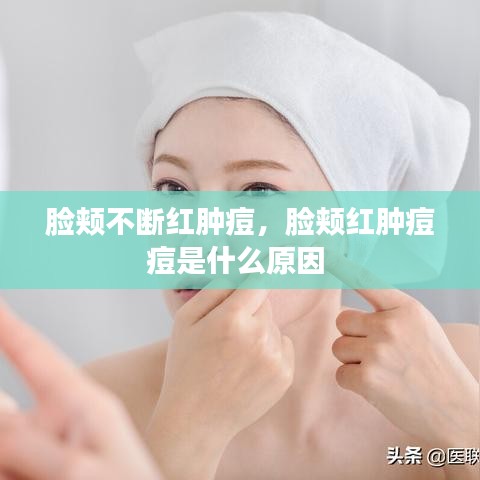 臉頰不斷紅腫痘，臉頰紅腫痘痘是什么原因 