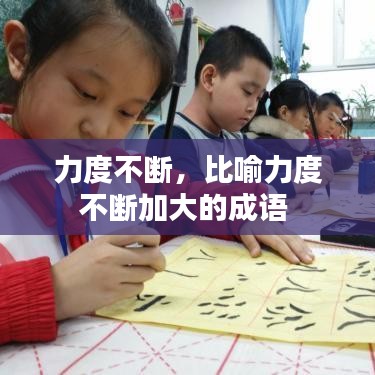 力度不斷，比喻力度不斷加大的成語 