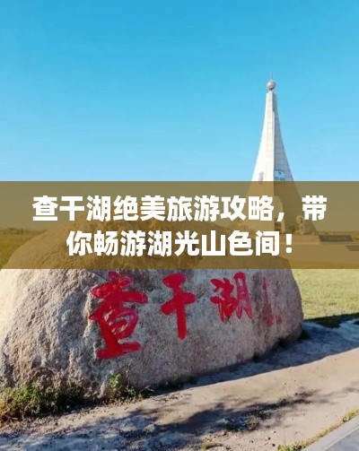 查干湖絕美旅游攻略，帶你暢游湖光山色間！