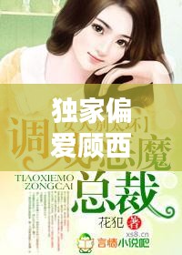 獨(dú)家偏愛(ài)顧西東免費(fèi)，小說(shuō)獨(dú)家偏愛(ài) 