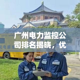 廣州電力監(jiān)控公司排名揭曉，優(yōu)質(zhì)企業(yè)榜單不容錯(cuò)過！