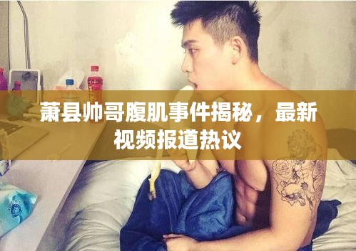 蕭縣帥哥腹肌事件揭秘，最新視頻報(bào)道熱議