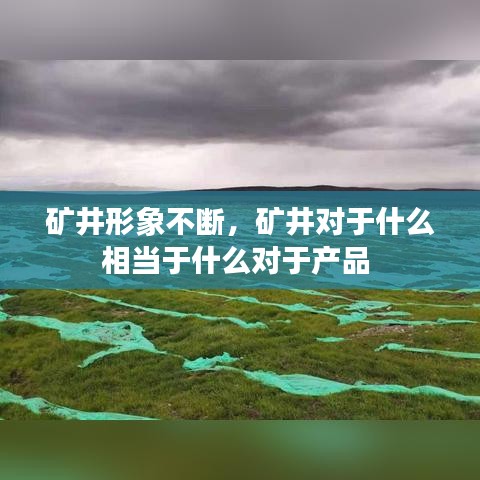 礦井形象不斷，礦井對于什么相當(dāng)于什么對于產(chǎn)品 