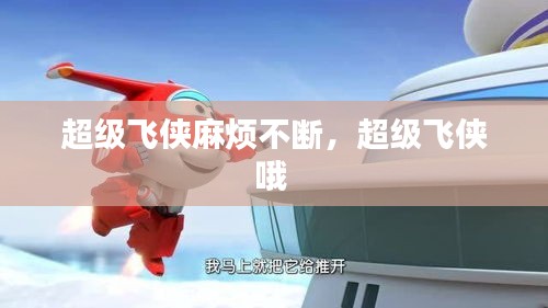超級(jí)飛俠麻煩不斷，超級(jí)飛俠哦 