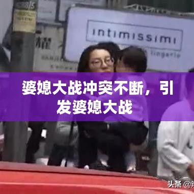 婆媳大戰(zhàn)沖突不斷，引發(fā)婆媳大戰(zhàn) 