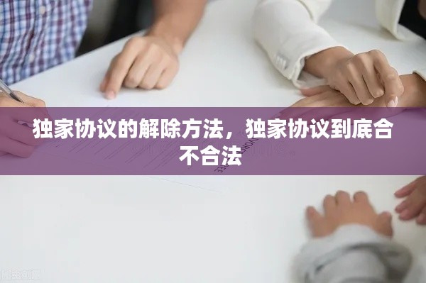 獨(dú)家協(xié)議的解除方法，獨(dú)家協(xié)議到底合不合法 