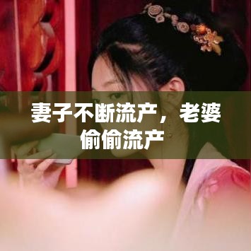妻子不斷流產(chǎn)，老婆偷偷流產(chǎn) 