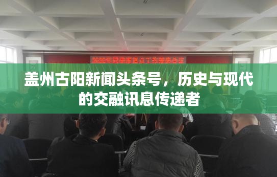 蓋州古陽新聞頭條號，歷史與現(xiàn)代的交融訊息傳遞者