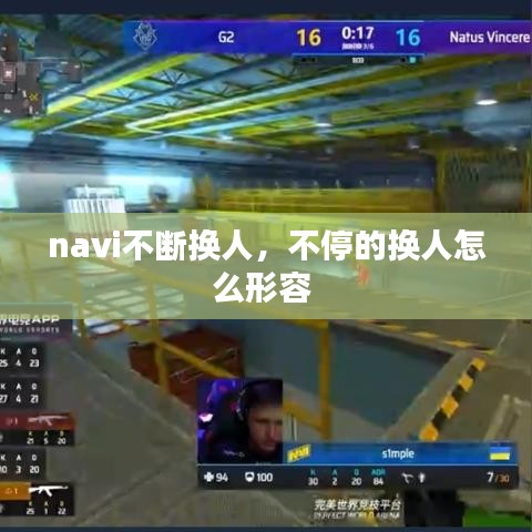 navi不斷換人，不停的換人怎么形容 