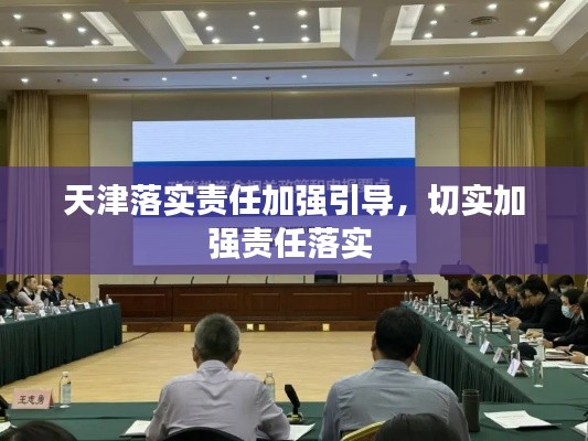 天津落實(shí)責(zé)任加強(qiáng)引導(dǎo)，切實(shí)加強(qiáng)責(zé)任落實(shí) 