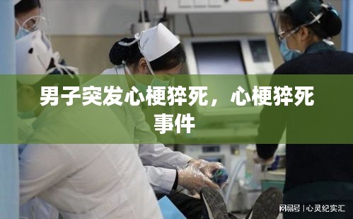 男子突發(fā)心梗猝死，心梗猝死事件 