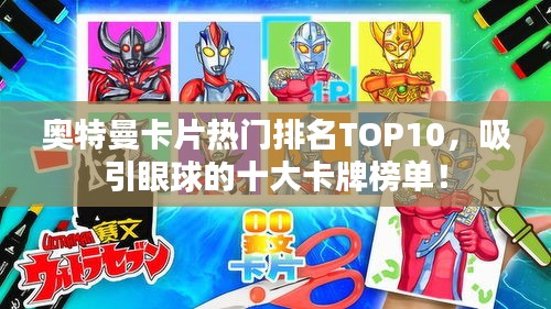 奧特曼卡片熱門排名TOP10，吸引眼球的十大卡牌榜單！