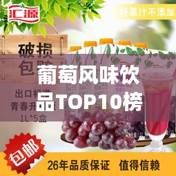 葡萄風味飲品TOP10榜單揭曉，最受歡迎的葡萄奶茶，你喝了嗎？