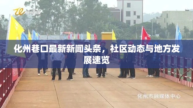 化州巷口最新新聞?lì)^條，社區(qū)動(dòng)態(tài)與地方發(fā)展速覽