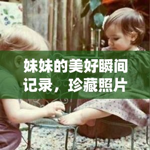 妹妹的美好瞬間記錄，珍藏照片，回憶滿滿