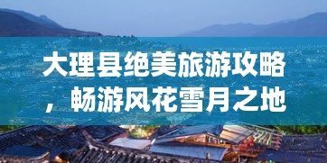 大理縣絕美旅游攻略，暢游風(fēng)花雪月之地