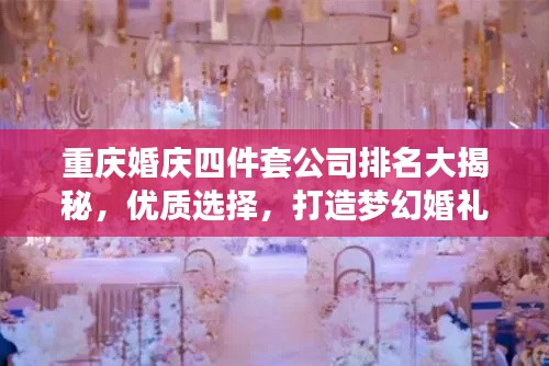 重慶婚慶四件套公司排名大揭秘，優(yōu)質選擇，打造夢幻婚禮！
