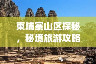 柬埔寨山區(qū)探秘，秘境旅游攻略