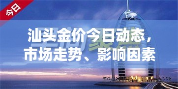 汕頭金價今日動態(tài)，市場走勢、影響因素與前景展望