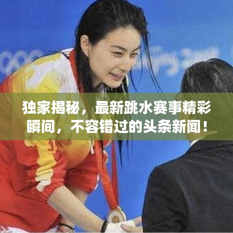 獨家揭秘，最新跳水賽事精彩瞬間，不容錯過的頭條新聞！