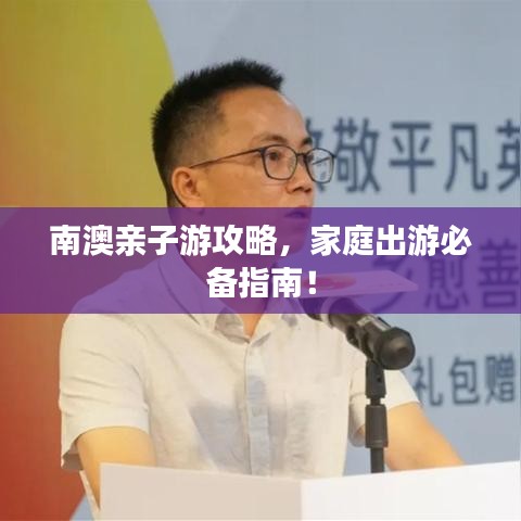 南澳親子游攻略，家庭出游必備指南！