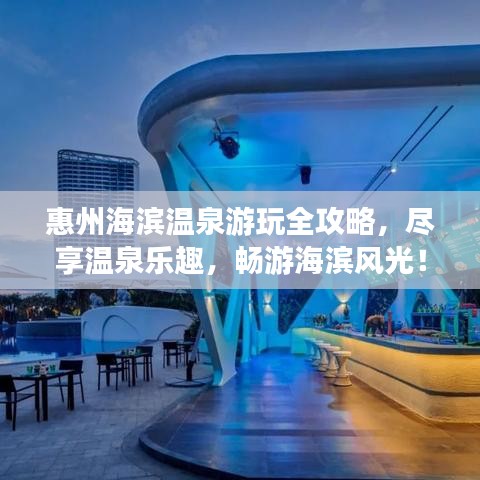 惠州海濱溫泉游玩全攻略，盡享溫泉樂(lè)趣，暢游海濱風(fēng)光！