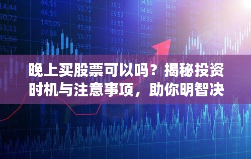 晚上買股票可以嗎？揭秘投資時機與注意事項，助你明智決策！