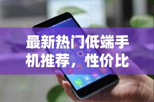 最新熱門低端手機推薦，性價比之選！