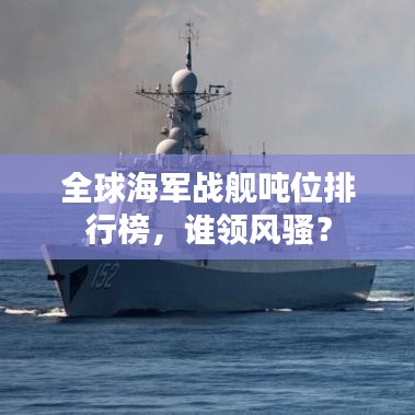 全球海軍戰(zhàn)艦噸位排行榜，誰領(lǐng)風(fēng)騷？
