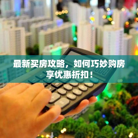最新買房攻略，如何巧妙購房享優(yōu)惠折扣！