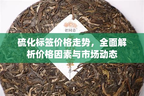 硫化標(biāo)簽價(jià)格走勢(shì)，全面解析價(jià)格因素與市場(chǎng)動(dòng)態(tài)