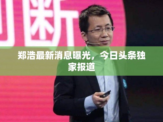 鄭浩最新消息曝光，今日頭條獨家報道