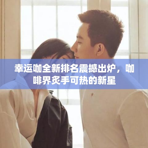 幸運(yùn)咖全新排名震撼出爐，咖啡界炙手可熱的新星