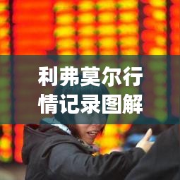 利弗莫爾行情記錄圖解，深度解析市場(chǎng)走勢(shì)，掌握投資先機(jī)！