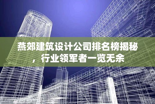 燕郊建筑設(shè)計公司排名榜揭秘，行業(yè)領(lǐng)軍者一覽無余