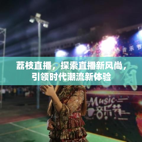 荔枝直播，探索直播新風(fēng)尚，引領(lǐng)時代潮流新體驗