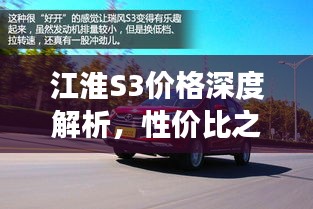 江淮S3價(jià)格深度解析，性價(jià)比之選還是市場新星？